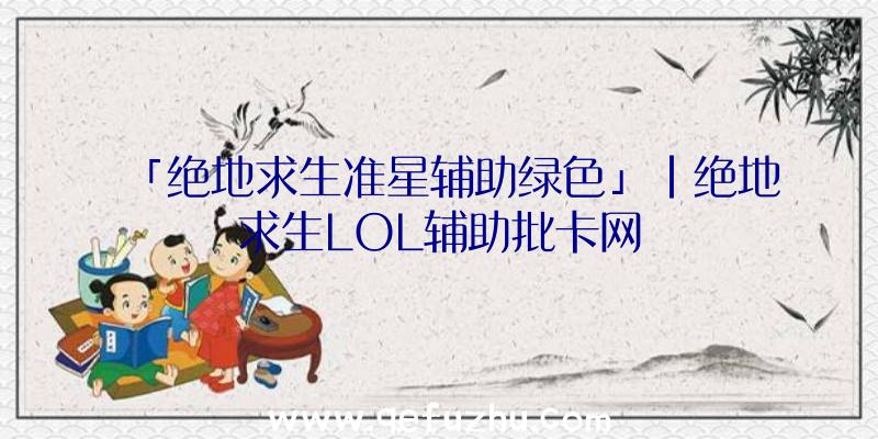 「绝地求生准星辅助绿色」|绝地求生LOL辅助批卡网